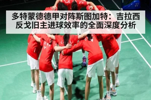 多特蒙德德甲对阵斯图加特：吉拉西反戈旧主进球效率的全面深度分析