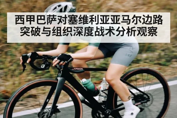 西甲巴萨对塞维利亚亚马尔边路突破与组织深度战术分析观察